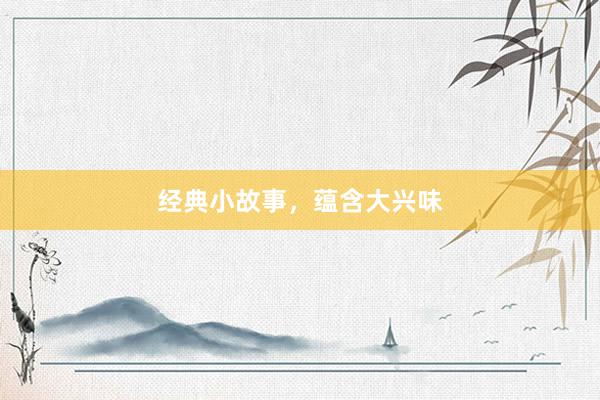 经典小故事，蕴含大兴味